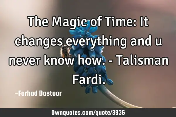 The Magic of Time: It changes everything and u never know how.- Talisman F