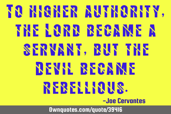 To higher authority, the Lord became a servant, but the Devil became