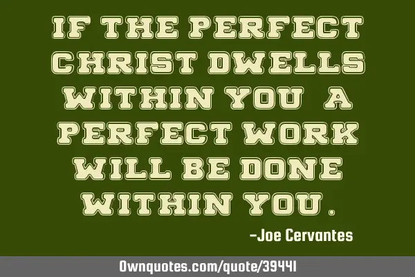 If the perfect Christ dwells within you, a perfect work will be done within