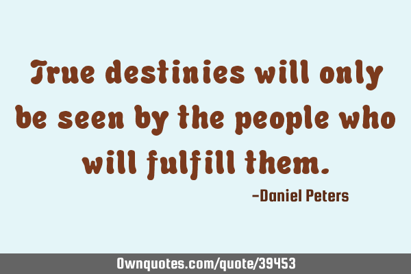 True destinies will only be seen by the people who will fulfill