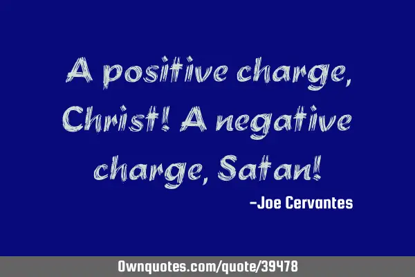A positive charge, Christ! A negative charge, Satan!