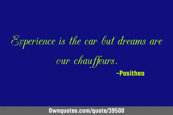 Experience is the car but dreams are our