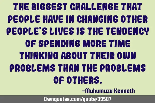 The biggest challenge that people have in changing other people