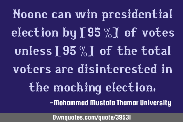Noone can win presidential election by [95 %] of votes unless [95 %] of the total voters are