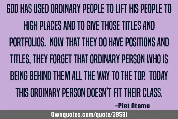 God has used ordinary people to lift his people to high places and to give those titles and
