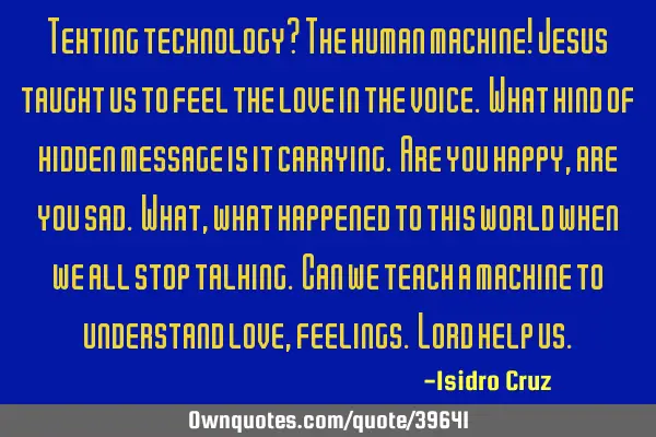 Texting technology? The human machine! Jesus taught us to feel the love in the voice. What kind of