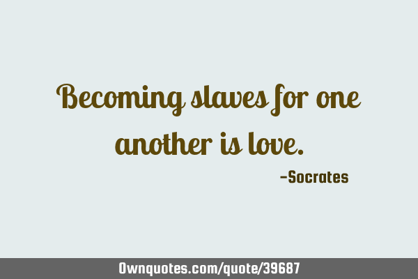 Becoming slaves for one another is