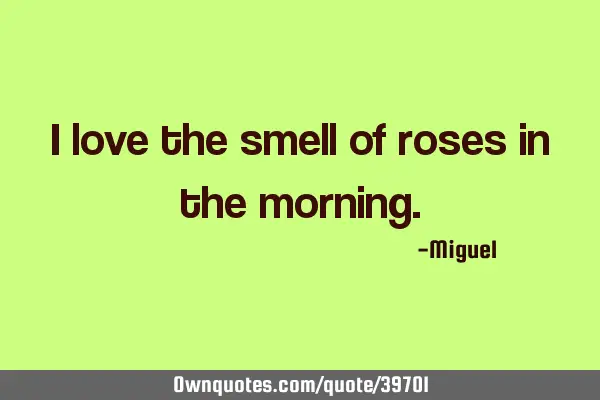 I love the smell of roses in the