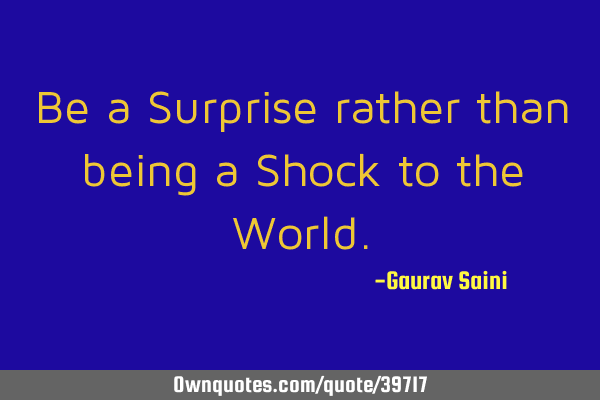 Be a Surprise rather than being a Shock to the W