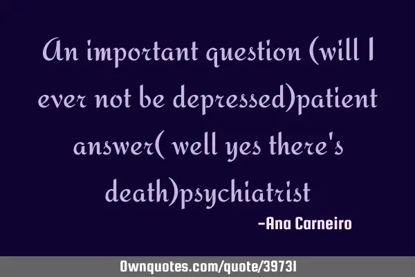 An important question (will I ever not be depressed)patient answer( well yes there