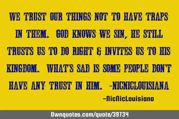 We trust our things not to have traps in them. God knows we sin, he still trusts us to do right &