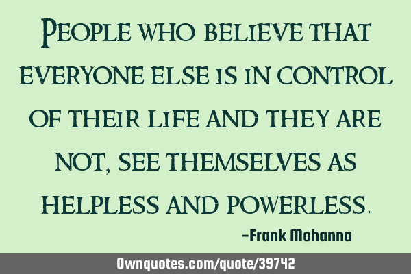 People who believe that everyone else is in control of their life and they are not, see themselves