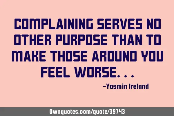 Complaining serves no other purpose than to make those around you feel