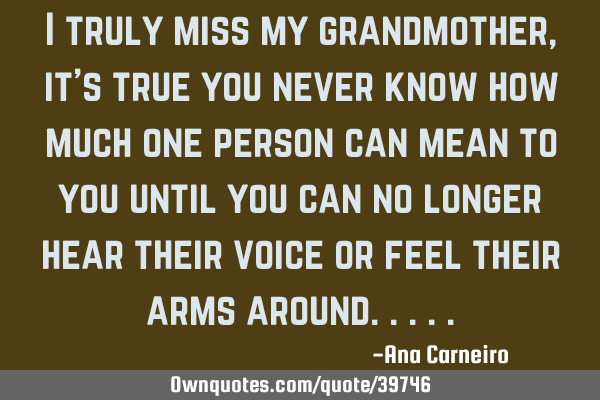 I truly miss my grandmother, it