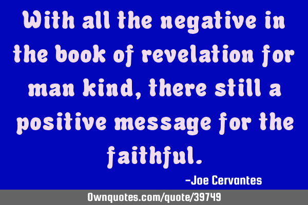 With all the negative in the book of revelation for man kind, there still a positive message for