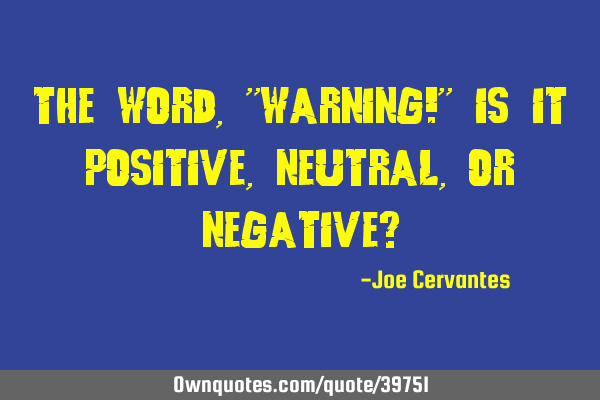 The word, "Warning!" Is it positive, neutral, or negative?