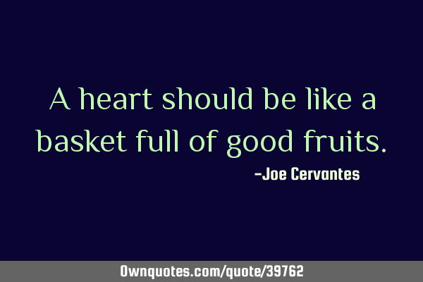 A heart should be like a basket full of good