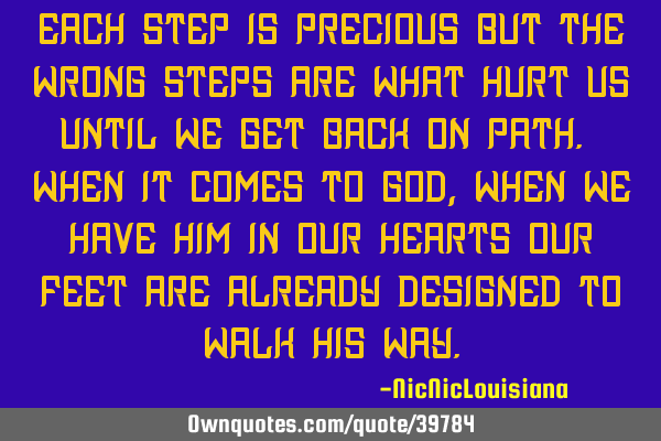 Each step is precious but the wrong steps are what hurt us until we get back on path. When it comes