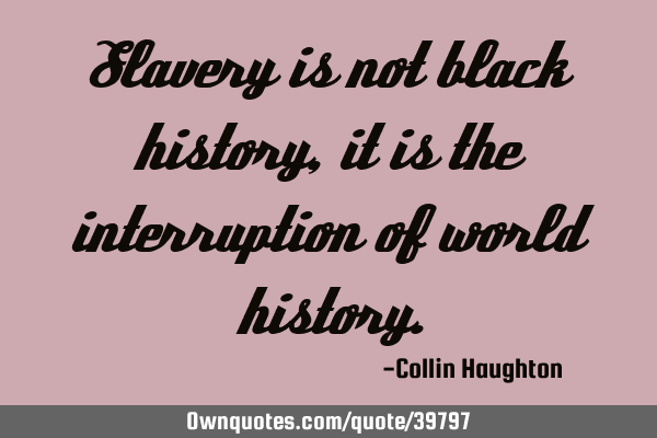 Slavery is not black history, it is the interruption of world