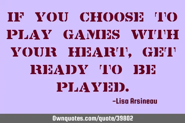 If you choose to play games with your heart, get ready to be