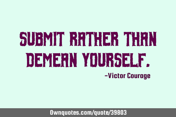Submit rather than demean