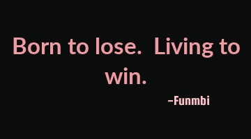 Born to lose. Living to win.