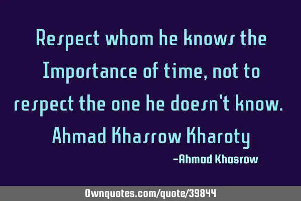 Respect whom he knows the Importance of time, not to respect the one he doesn