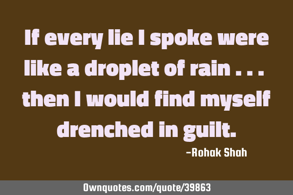 If every lie i spoke were like a droplet of rain ... then i would find myself drenched in