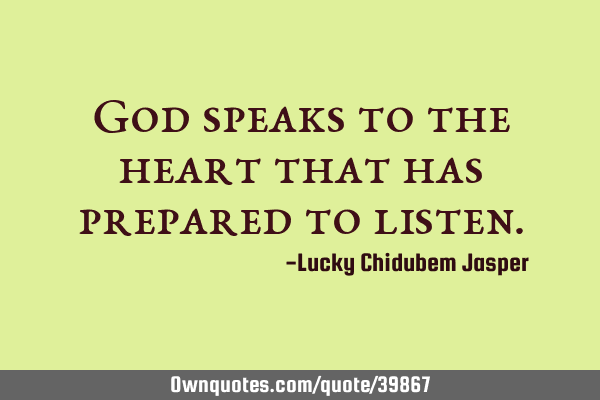 God speaks to the heart that has prepared to