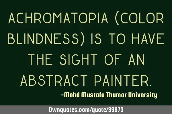 Achromatopia (color blindness) is to have the sight of an abstract