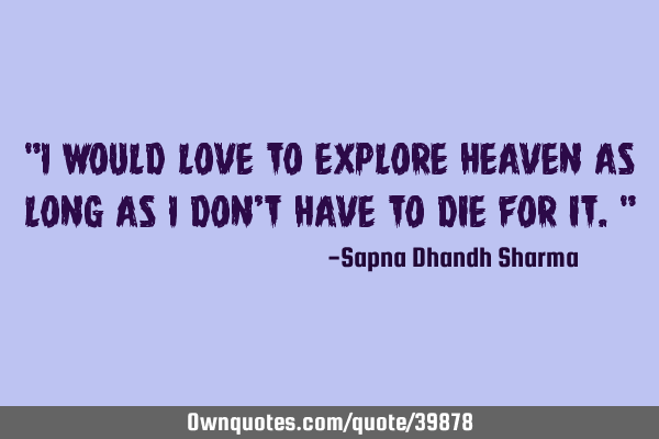 "I would love to explore heaven as long as I don
