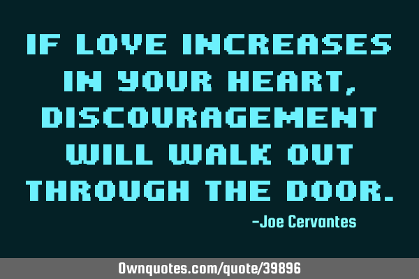 If love increases in your heart, discouragement will walk out through the
