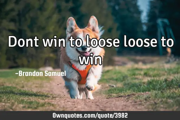 Dont win to loose loose to