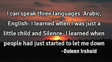 I can speak three languages: Arabic, English- I learned when I was just a little child and Silence-