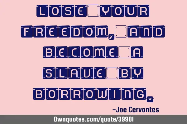 Lose your freedom, and become a slave by