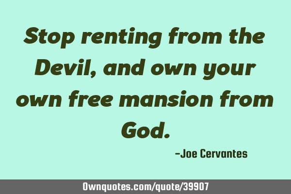 Stop renting from the Devil, and own your own free mansion from G