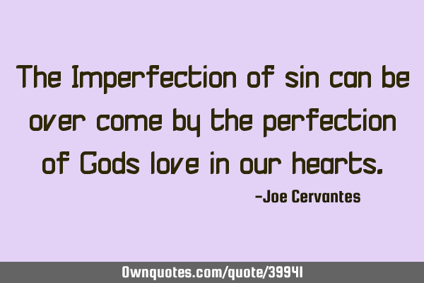 The Imperfection of sin can be over come by the perfection of Gods love in our