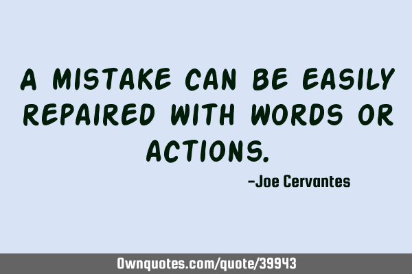 A mistake can be easily repaired with words or