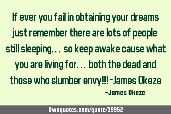 If ever you fail in obtaining your dreams just remember there are lots of people still sleeping...