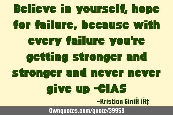 Believe in yourself,hope for failure,because with every failure you