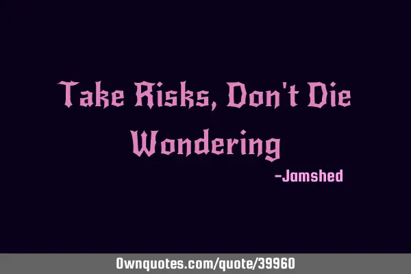 Take Risks, Don