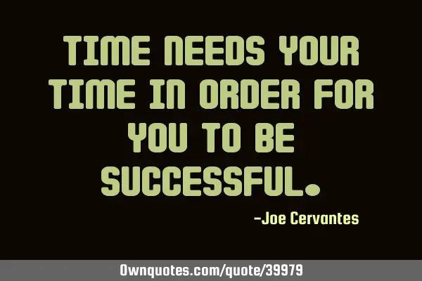 Time needs your time in order for you to be