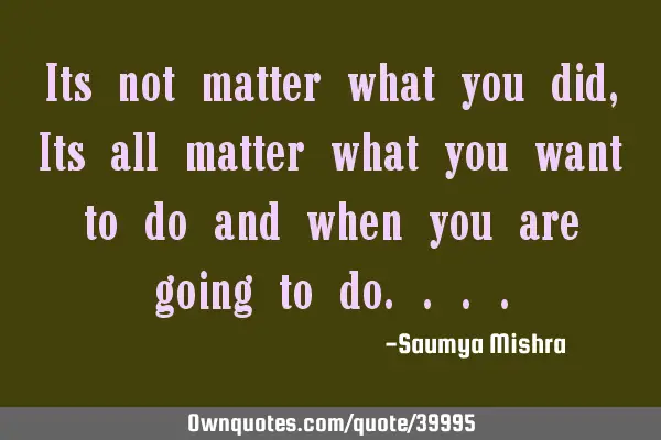 Its not matter what you did, Its all matter what you want to do and when you are going to