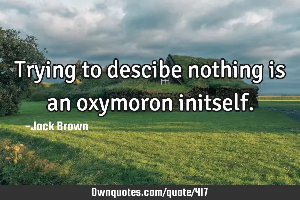 Trying to descibe nothing is an oxymoron