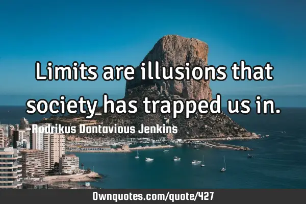 Limits are illusions that society has trapped us