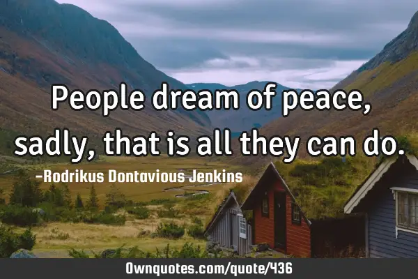People dream of peace, sadly, that is all they can