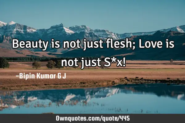 Beauty is not just flesh; Love is not just S*x!