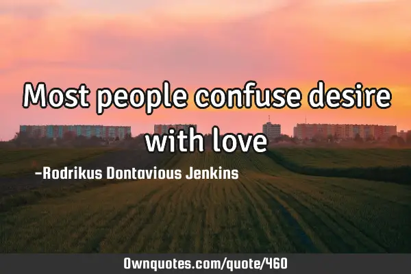 Most people confuse desire with