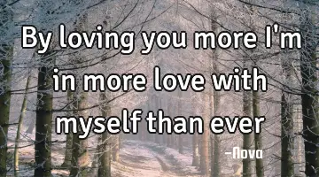 By loving you more I