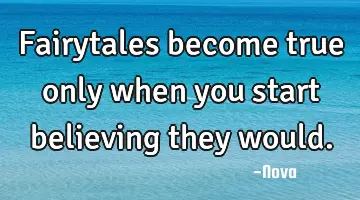Fairytales become true only when you start believing they